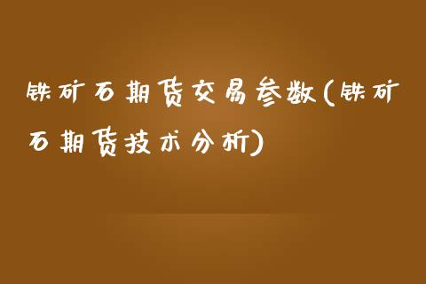 铁矿石期货交易参数(铁矿石期货技术分析)_https://www.zghnxxa.com_黄金期货_第1张