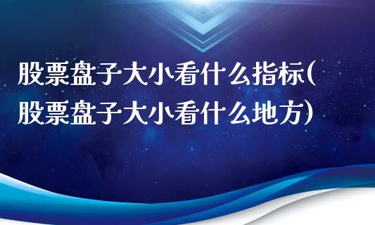 股票盘子大小看什么指标(股票盘子大小看什么地方)_https://www.zghnxxa.com_黄金期货_第1张