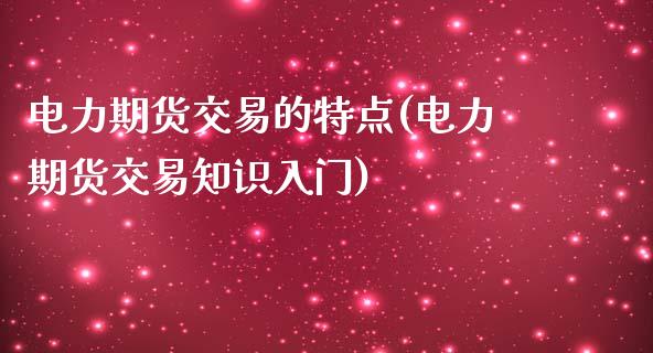 电力期货交易的特点(电力期货交易知识入门)_https://www.zghnxxa.com_内盘期货_第1张