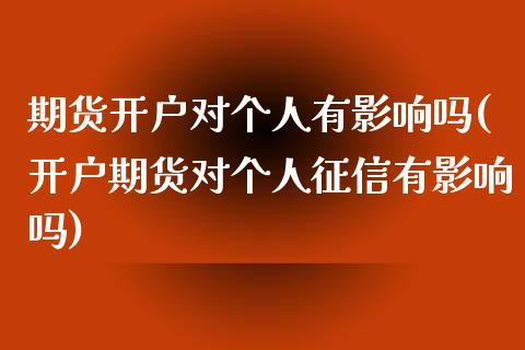 期货开户对个人有影响吗(开户期货对个人征信有影响吗)_https://www.zghnxxa.com_国际期货_第1张