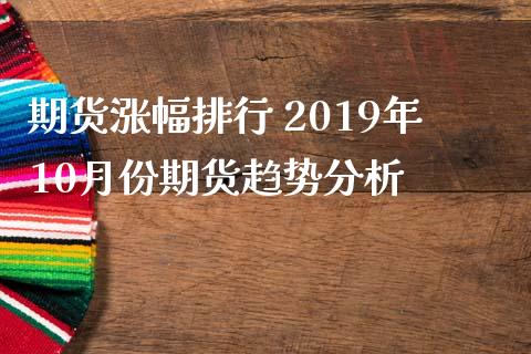 期货涨幅排行 2019年10月份期货趋势分析_https://www.zghnxxa.com_期货直播室_第1张