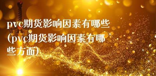 pvc期货影响因素有哪些(pvc期货影响因素有哪些方面)_https://www.zghnxxa.com_国际期货_第1张