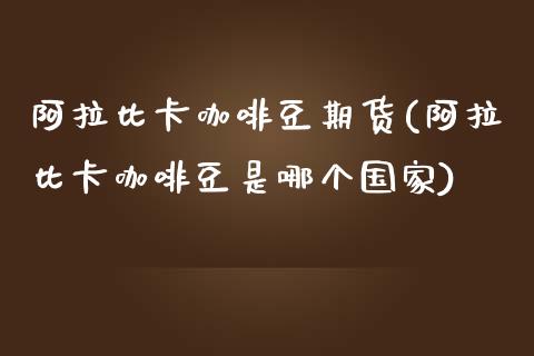 阿拉比卡咖啡豆期货(阿拉比卡咖啡豆是哪个国家)_https://www.zghnxxa.com_内盘期货_第1张