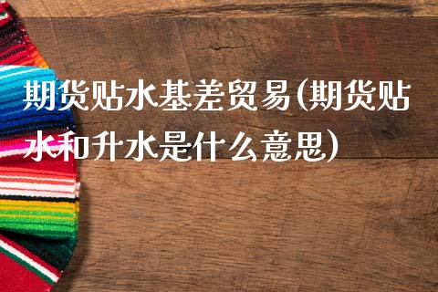 期货贴水基差贸易(期货贴水和升水是什么意思)_https://www.zghnxxa.com_黄金期货_第1张