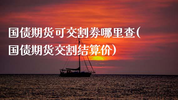 国债期货可交割劵哪里查(国债期货交割结算价)_https://www.zghnxxa.com_期货直播室_第1张