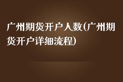 广州期货开户人数(广州期货开户详细流程)_https://www.zghnxxa.com_国际期货_第1张