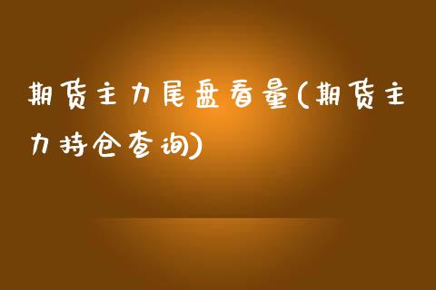 期货主力尾盘看量(期货主力持仓查询)_https://www.zghnxxa.com_黄金期货_第1张