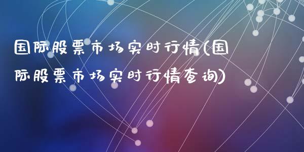 国际股票市场实时行情(国际股票市场实时行情查询)_https://www.zghnxxa.com_期货直播室_第1张