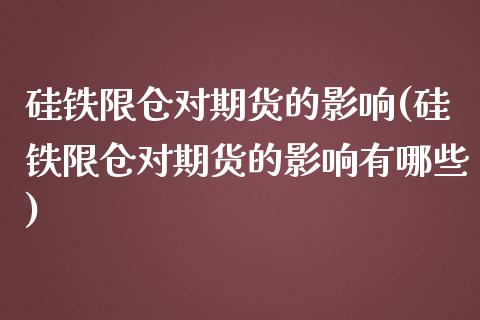 硅铁限仓对期货的影响(硅铁限仓对期货的影响有哪些)_https://www.zghnxxa.com_黄金期货_第1张