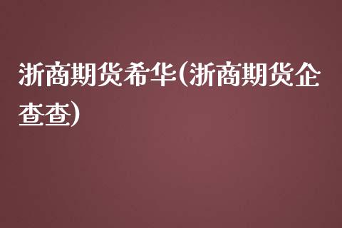 浙商期货希华(浙商期货企查查)_https://www.zghnxxa.com_内盘期货_第1张