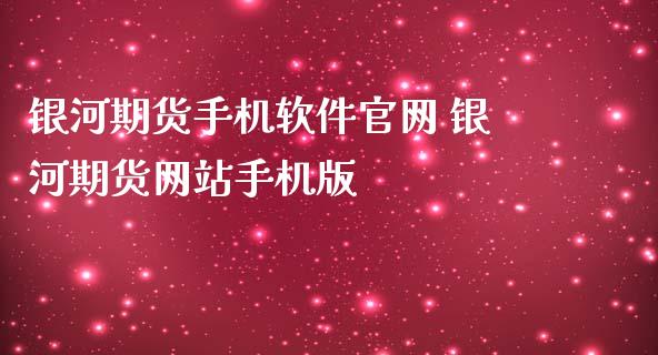 银河期货手机软件官网 银河期货网站手机版_https://www.zghnxxa.com_期货直播室_第1张