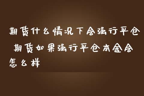 期货什么情况下会强行平仓 期货如果强行平仓本金会怎么样_https://www.zghnxxa.com_国际期货_第1张