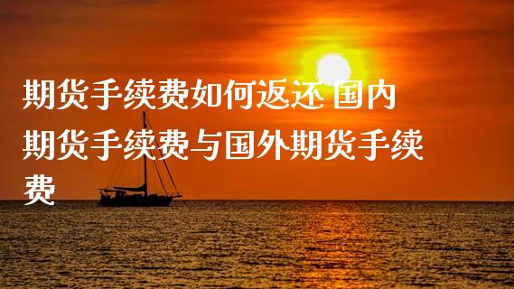 期货手续费如何返还 国内期货手续费与国外期货手续费_https://www.zghnxxa.com_黄金期货_第1张