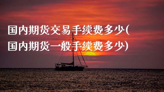 国内期货交易手续费多少(国内期货一般手续费多少)_https://www.zghnxxa.com_黄金期货_第1张