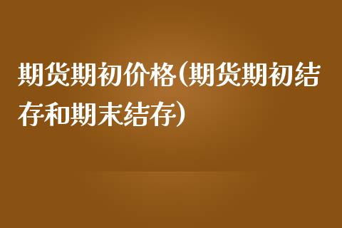 期货期初价格(期货期初结存和期末结存)_https://www.zghnxxa.com_国际期货_第1张