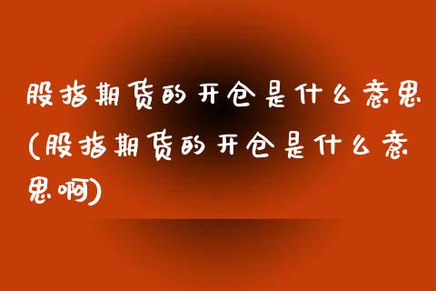 股指期货的开仓是什么意思(股指期货的开仓是什么意思啊)_https://www.zghnxxa.com_内盘期货_第1张