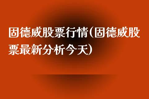 固德威股票行情(固德威股票最新分析今天)_https://www.zghnxxa.com_内盘期货_第1张