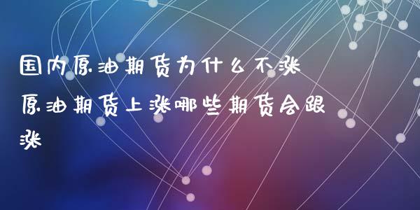 国内原油期货为什么不涨 原油期货上涨哪些期货会跟涨_https://www.zghnxxa.com_内盘期货_第1张