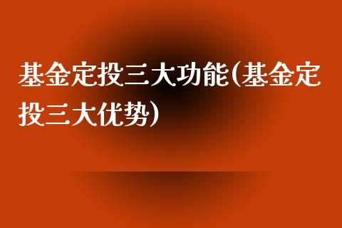 基金定投三大功能(基金定投三大优势)_https://www.zghnxxa.com_黄金期货_第1张