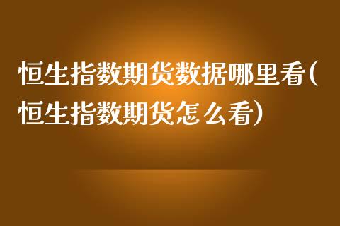 恒生指数期货数据哪里看(恒生指数期货怎么看)_https://www.zghnxxa.com_黄金期货_第1张