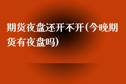 期货夜盘还开不开(今晚期货有夜盘吗)_https://www.zghnxxa.com_国际期货_第1张