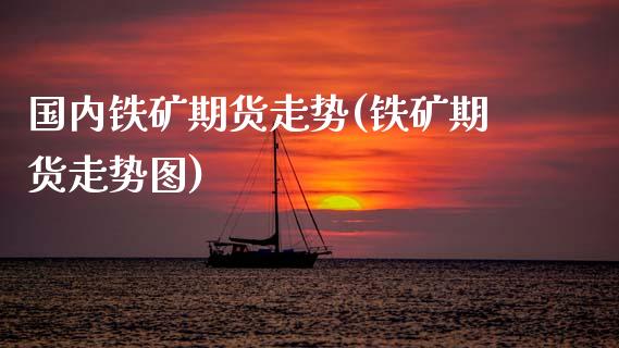 国内铁矿期货走势(铁矿期货走势图)_https://www.zghnxxa.com_期货直播室_第1张