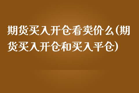 期货买入开仓看卖价么(期货买入开仓和买入平仓)_https://www.zghnxxa.com_内盘期货_第1张