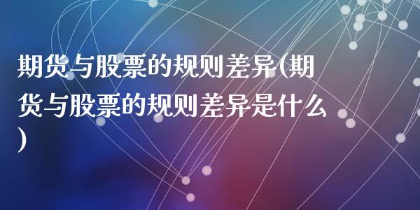 期货与股票的规则差异(期货与股票的规则差异是什么)_https://www.zghnxxa.com_期货直播室_第1张