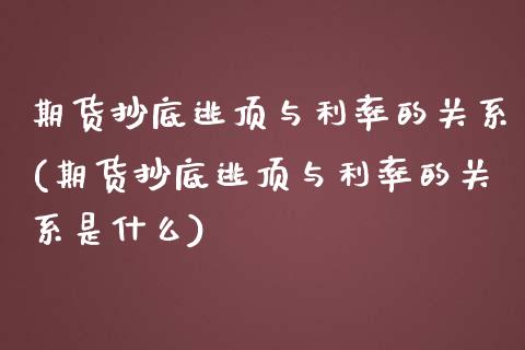 期货抄底逃顶与利率的关系(期货抄底逃顶与利率的关系是什么)_https://www.zghnxxa.com_国际期货_第1张