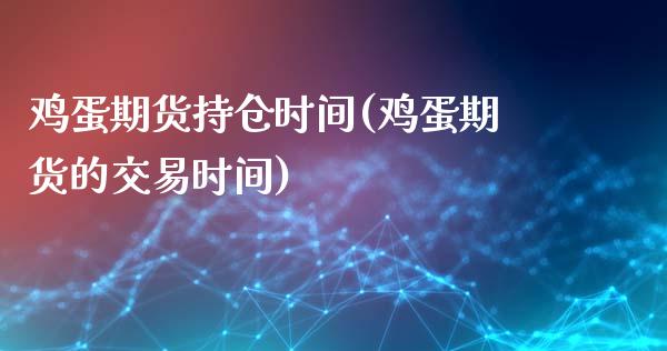 鸡蛋期货持仓时间(鸡蛋期货的交易时间)_https://www.zghnxxa.com_内盘期货_第1张