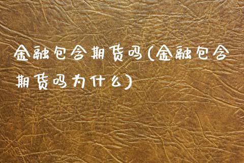 金融包含期货吗(金融包含期货吗为什么)_https://www.zghnxxa.com_黄金期货_第1张