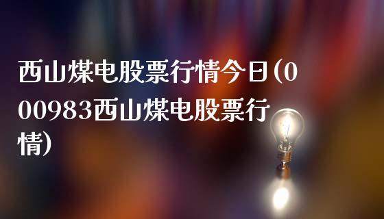 西山煤电股票行情今日(000983西山煤电股票行情)_https://www.zghnxxa.com_内盘期货_第1张