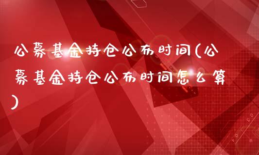 公募基金持仓公布时间(公募基金持仓公布时间怎么算)_https://www.zghnxxa.com_黄金期货_第1张