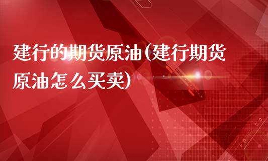 建行的期货原油(建行期货原油怎么买卖)_https://www.zghnxxa.com_国际期货_第1张