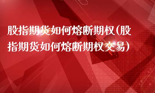 股指期货如何熔断期权(股指期货如何熔断期权交易)_https://www.zghnxxa.com_内盘期货_第1张