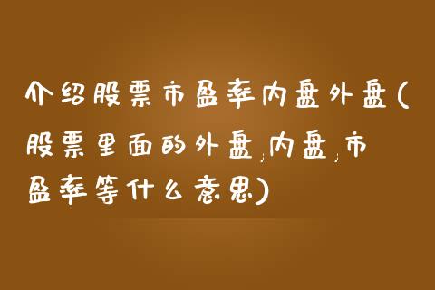 介绍股票市盈率内盘外盘(股票里面的外盘,内盘,市盈率等什么意思)_https://www.zghnxxa.com_黄金期货_第1张