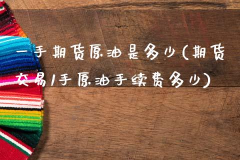 一手期货原油是多少(期货交易1手原油手续费多少)_https://www.zghnxxa.com_期货直播室_第1张