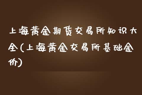 上海黄金期货交易所知识大全(上海黄金交易所基础金价)_https://www.zghnxxa.com_黄金期货_第1张