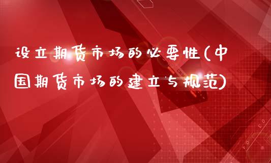 设立期货市场的必要性(中国期货市场的建立与规范)_https://www.zghnxxa.com_国际期货_第1张