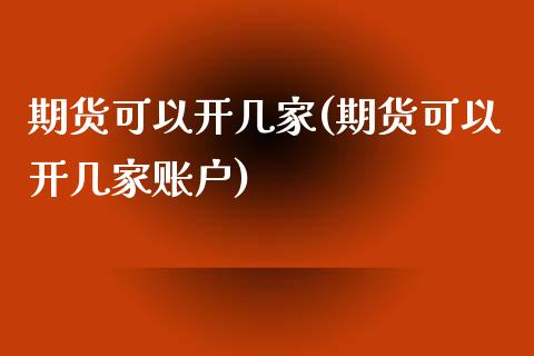 期货可以开几家(期货可以开几家账户)_https://www.zghnxxa.com_黄金期货_第1张