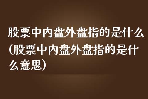 股票中内盘外盘指的是什么(股票中内盘外盘指的是什么意思)_https://www.zghnxxa.com_国际期货_第1张