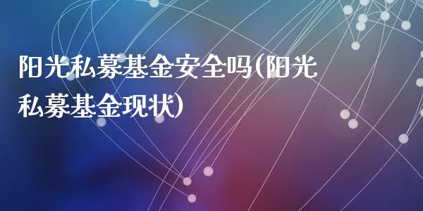 阳光私募基金安全吗(阳光私募基金现状)_https://www.zghnxxa.com_内盘期货_第1张