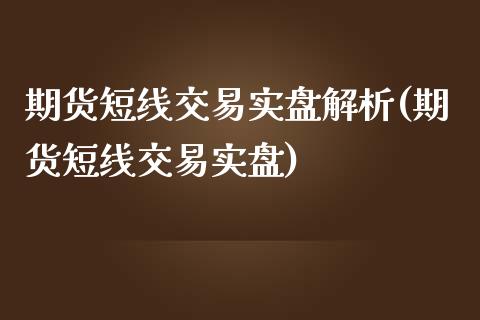 期货短线交易实盘解析(期货短线交易实盘)_https://www.zghnxxa.com_期货直播室_第1张