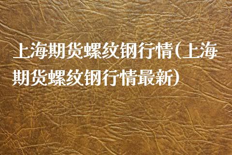 上海期货螺纹钢行情(上海期货螺纹钢行情最新)_https://www.zghnxxa.com_国际期货_第1张