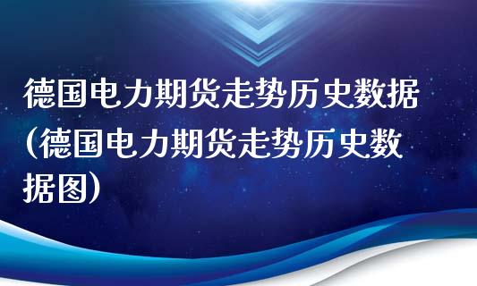 德国电力期货走势历史数据(德国电力期货走势历史数据图)_https://www.zghnxxa.com_期货直播室_第1张