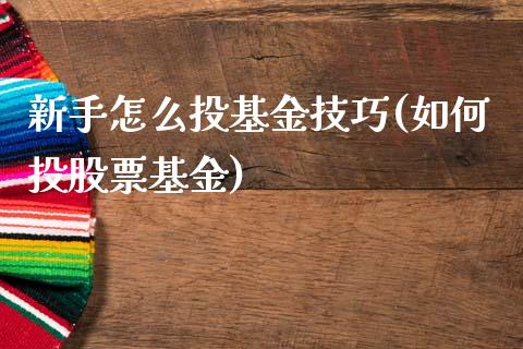 新手怎么投基金技巧(如何投股票基金)_https://www.zghnxxa.com_国际期货_第1张