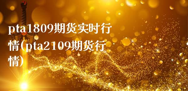 pta1809期货实时行情(pta2109期货行情)_https://www.zghnxxa.com_国际期货_第1张