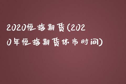 2020恒指期货(2020年恒指期货休市时间)_https://www.zghnxxa.com_国际期货_第1张