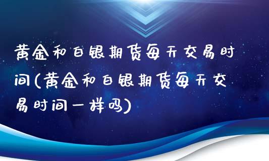 黄金和白银期货每天交易时间(黄金和白银期货每天交易时间一样吗)_https://www.zghnxxa.com_国际期货_第1张