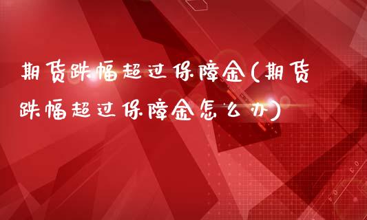 期货跌幅超过保障金(期货跌幅超过保障金怎么办)_https://www.zghnxxa.com_内盘期货_第1张